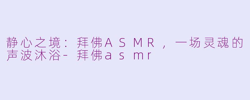 静心之境：拜佛ASMR，一场灵魂的声波沐浴-拜佛asmr