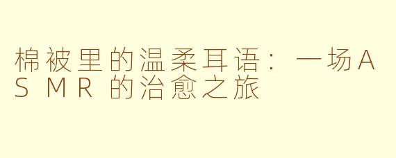 棉被里的温柔耳语:一场ASMR的治愈之旅