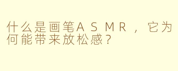 什么是画笔ASMR,它为何能带来放松感?