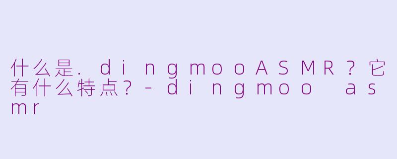 什么是.dingmooASMR？它有什么特点？