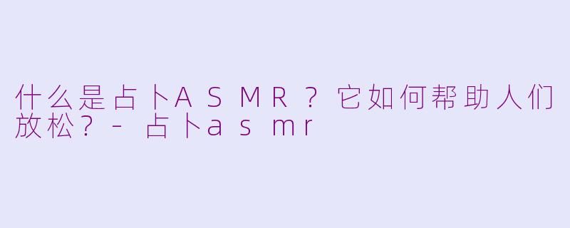 什么是占卜ASMR?它如何帮助人们放松?-占卜asmr