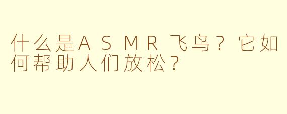 什么是ASMR飞鸟？它如何帮助人们放松？