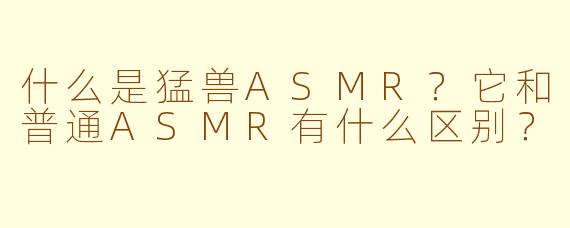 什么是猛兽ASMR?它和普通ASMR有什么区别?