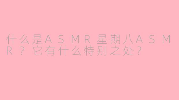 什么是ASMR星期八ASMR?它有什么特别之处?