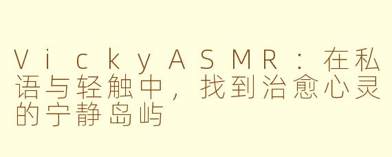 VickyASMR：在私语与轻触中，找到治愈心灵的宁静岛屿