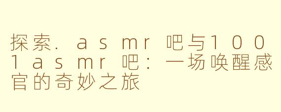 探索.asmr吧与1001asmr吧：一场唤醒感官的奇妙之旅