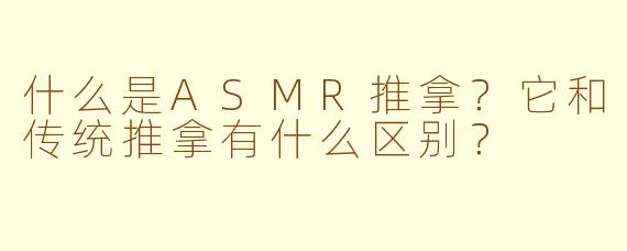 什么是ASMR推拿?它和传统推拿有什么区别?