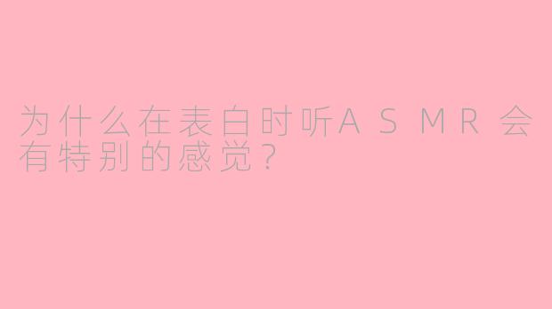 为什么在表白时听ASMR会有特别的感觉?