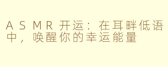 ASMR开运:在耳畔低语中,唤醒你的幸运能量
