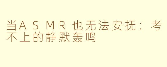 当ASMR也无法安抚：考不上的静默轰鸣