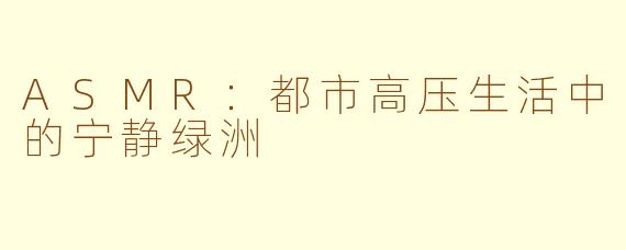 ASMR:都市高压生活中的宁静绿洲