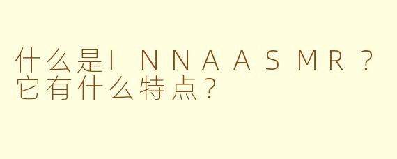 什么是INNAASMR?它有什么特点?