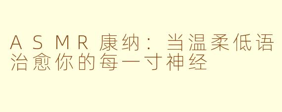 ASMR康纳:当温柔低语治愈你的每一寸神经