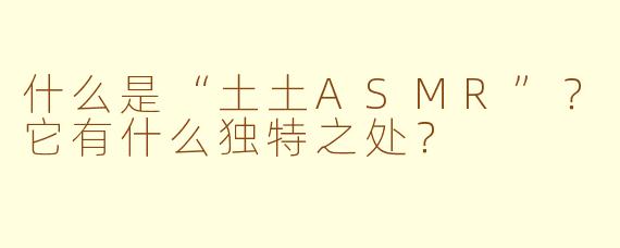 什么是“土土ASMR”？它有什么独特之处？