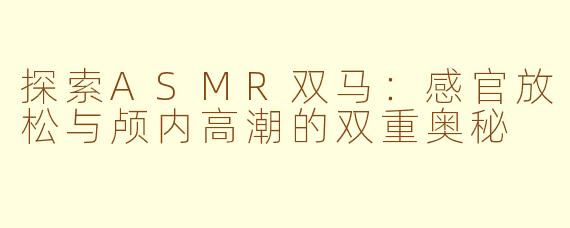 探索ASMR双马：感官放松与颅内高潮的双重奥秘