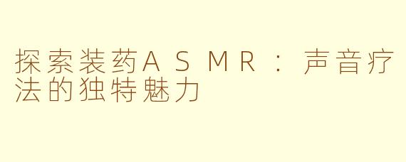 探索装药ASMR：声音疗法的独特魅力