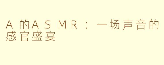 A的ASMR:一场声音的感官盛宴