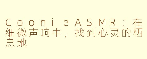 CoonieASMR：在细微声响中，找到心灵的栖息地