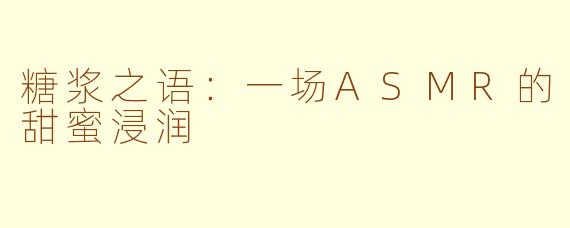 糖浆之语:一场ASMR的甜蜜浸润