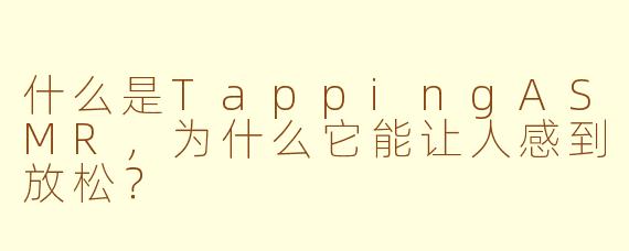 什么是TappingASMR,为什么它能让人感到放松?