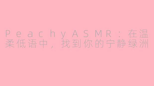 PeachyASMR:在温柔低语中,找到你的宁静绿洲