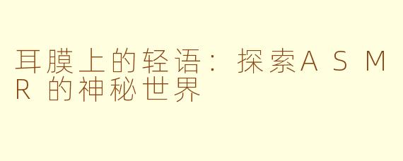 耳膜上的轻语：探索ASMR的神秘世界