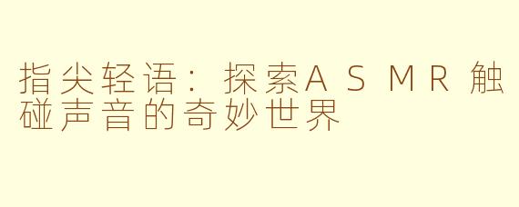 指尖轻语：探索ASMR触碰声音的奇妙世界