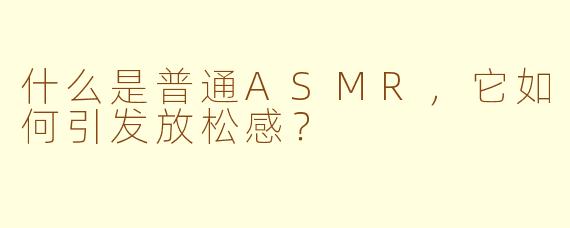 什么是普通ASMR，它如何引发放松感？