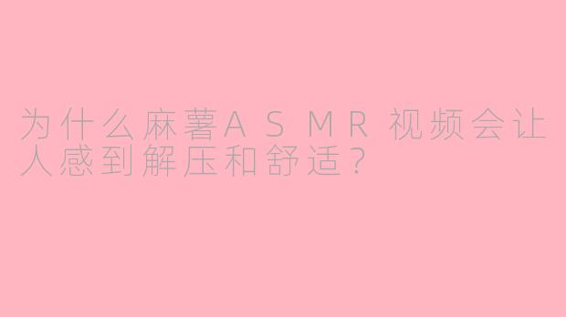 为什么麻薯ASMR视频会让人感到解压和舒适？
