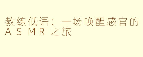 教练低语：一场唤醒感官的ASMR之旅