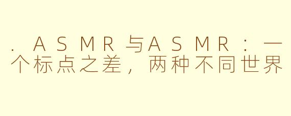 .ASMR与ASMR:一个标点之差,两种不同世界