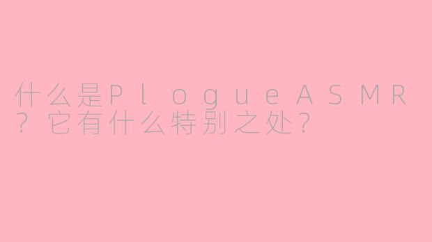什么是PlogueASMR？它有什么特别之处？