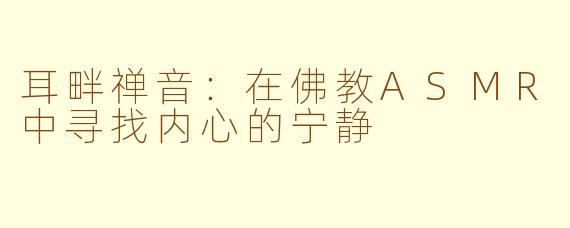 耳畔禅音：在佛教ASMR中寻找内心的宁静