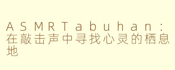 ASMRTabuhan:在敲击声中寻找心灵的栖息地