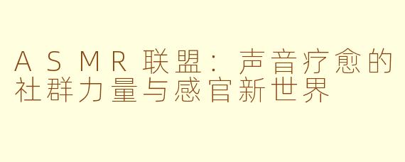 ASMR联盟:声音疗愈的社群力量与感官新世界
