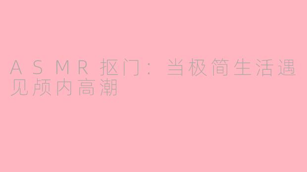ASMR抠门：当极简生活遇见颅内高潮