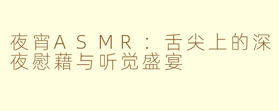 夜宵ASMR:舌尖上的深夜慰藉与听觉盛宴