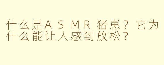什么是ASMR猪崽?它为什么能让人感到放松?