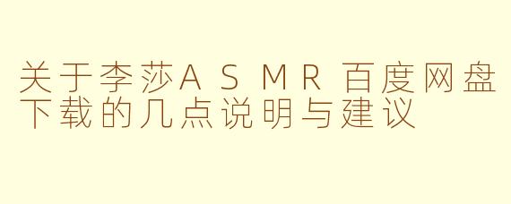 关于李莎ASMR百度网盘下载的几点说明与建议