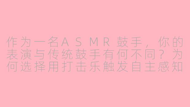 作为一名ASMR鼓手，你的表演与传统鼓手有何不同？为何选择用打击乐触发自主感知经络反应？-ASMR鼓手