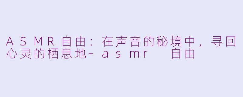 ASMR自由：在声音的秘境中，寻回心灵的栖息地