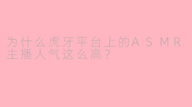 为什么虎牙平台上的ASMR主播人气这么高？