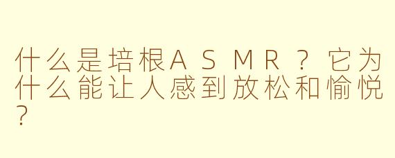 什么是培根ASMR?它为什么能让人感到放松和愉悦?
