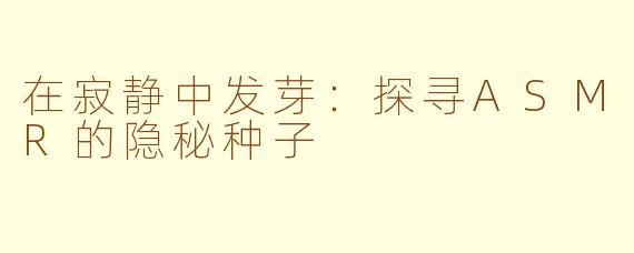 在寂静中发芽:探寻ASMR的隐秘种子