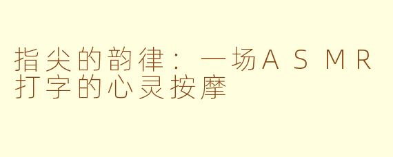 指尖的韵律：一场ASMR打字的心灵按摩