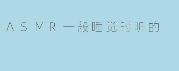 ASMR一般睡觉时听的