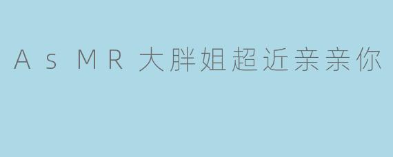 AsMR大胖姐超近亲亲你