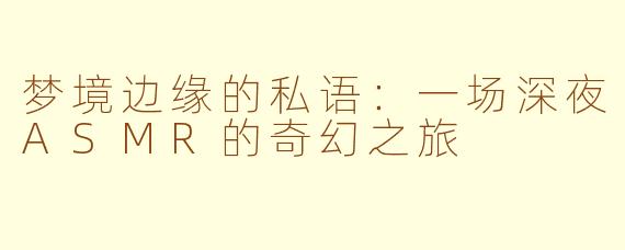 梦境边缘的私语：一场深夜ASMR的奇幻之旅