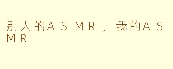 别人的ASMR，我的ASMR