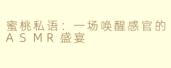 蜜桃私语:一场唤醒感官的ASMR盛宴